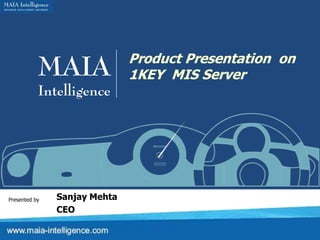 MAIA               Product Presentation on
                              1KEY MIS Server
           Intelligence




Presented by   Sanjay Mehta
               CEO
 