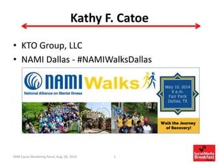 Kathy F. Catoe 
• KTO Group, LLC 
• NAMI Dallas - #NAMIWalksDallas 
SMB Cause Marketing Panel, Aug. 28, 2014 1 
 