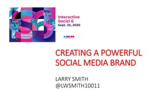 CREATING A POWERFUL
SOCIAL MEDIA BRAND
LARRY SMITH
@LWSMITH10011
 