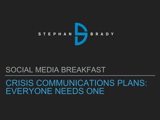 CRISIS COMMUNICATIONS PLANS:
EVERYONE NEEDS ONE
SOCIAL MEDIA BREAKFAST
 