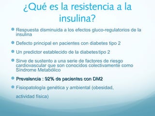 ¿Qué es la resistencia a la
insulina?
Respuesta disminuida a los efectos gluco-regulatorios de la
insulina
Defecto princ...