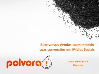 Buzz versus Vendas: aumentando suas conversões em Mídias Sociais Social Media Brasil @interney 