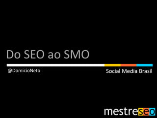 Do SEO ao SMO
@DomicioNeto    Social Media Brasil
 