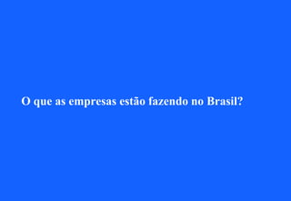 O que as empresas estão fazendo no Brasil?
 