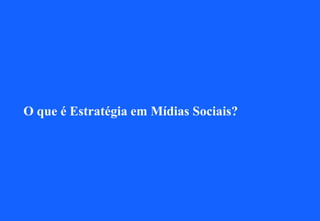 O que é Estratégia em Mídias Sociais?
 