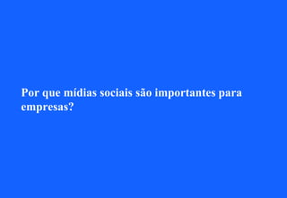 Por que mídias sociais são importantes para
empresas?
 
