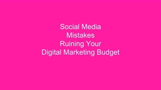 Social Media
Mistakes
Ruining Your
Digital Marketing Budget
 