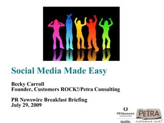 Social Media Made EasyBecky CarrollFounder, Customers ROCK!/Petra ConsultingPR Newswire Breakfast BriefingJuly 29, 2009  