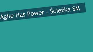 Agile Has Power - Ścieżka SM
 