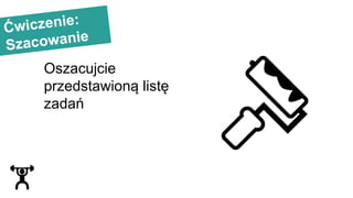 Ćwiczenie:
Szacowanie
Oszacujcie
przedstawioną listę
zadań
 