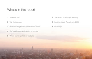SMB Recruiting Trends | 2
1 Why read this?
2 Top 5 takeaways
3 How recruiting leaders perceive their teams
4 Key benchmarks and metrics to monitor
5 Where teams spend their budgets
6 The impact of employer branding
7 Looking ahead: Recruiting in 2020
8 Next steps
What’s in this report
 