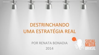 DESTRINCHANDO 
UMA 
ESTRATÉGIA 
REAL 
POR 
RENATA 
BONADIA 
2014 
 