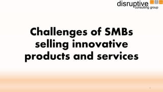 Challenges of SMBs
selling innovative
products and services
1
 