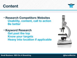 Content Research Competitors Websites Usability, content, call to action Be better   Keyword Research Get past the top Know your targets Heavy into location if applicable 