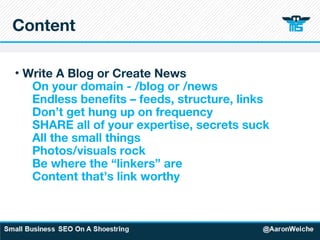 Content Write A Blog or Create News On your domain - /blog or /news Endless benefits – feeds, structure, links Don’t get hung up on frequency SHARE all of your expertise, secrets suck All the small things Photos/visuals rock Be where the “linkers” are Content that’s link worthy   