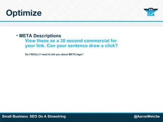 Optimize META Descriptions View these as a 30 second commercial for  your link. Can your sentence draw a click?   Do I REALLY need to tell you about META tags? 