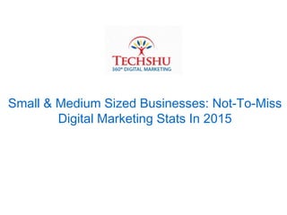 Small & Medium Sized Businesses: Not-To-Miss
Digital Marketing Stats In 2015
 
