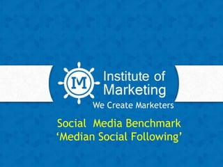 We Create Marketers
Social Media Benchmark
‘Median Social Following’
 