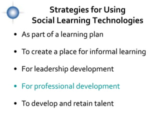 Strategies for Using
     Social Learning Technologies
• As part of a learning plan

• To create a place for informal learning

• For leadership development

• For professional development

• To develop and retain talent
 