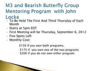    To Be Held The First And Third Thursday of Each
    Month
   Starts at 5pm EDT
   First Meeting will be Thursday, September 6, 2012
   Five Spots Left
   Monthly Cost:
          $150 if you own both programs.
          $175 if you own one of the two programs
          $200 if you do not own either program.
 