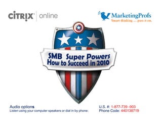  SMB  Super Powers   How to Succeed in 2010  U.S. #: 1-877-739 -903 Phone Code: 440138719 Audio options Listen using your computer speakers or dial in by phone: 