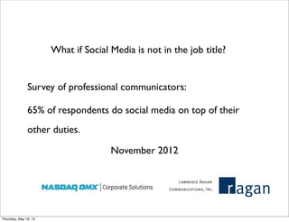 What if Social Media is not in the job title?
November 2012
Survey of professional communicators:
65% of respondents do social media on top of their
other duties.
Thursday, May 16, 13
 
