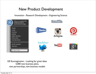 New Product Development
Innovation - Research Development - Engineering Science
GE Ecomagination - Looking for great ideas
5,000 new business plans,
new partnerships, new business models
Thursday, May 16, 13
 