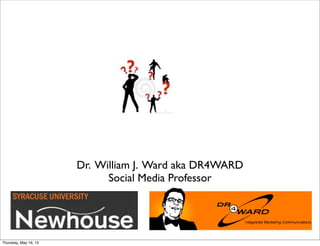 Dr. William J. Ward aka DR4WARD
Social Media Professor
Thursday, May 16, 13
 