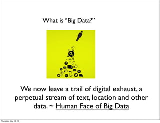 We now leave a trail of digital exhaust, a
perpetual stream of text, location and other
data. ~ Human Face of Big Data
What is “Big Data?”
Thursday, May 16, 13
 
