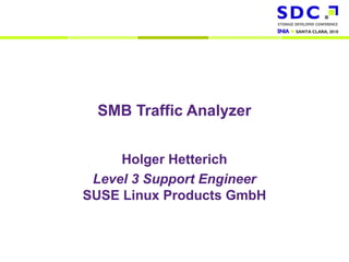 SMB Traffic Analyzer


                                Holger Hetterich
                            Level 3 Support Engineer
                           SUSE Linux Products GmbH


2010 Storage Developer Conference. Insert Your Company Name. All Rights Reserved.
 