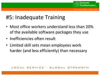 #5: Inadequate Training Most office workers understand less than 20% of the available software packages they use Inefficiencies often result Limited skill sets mean employees work harder (and less efficiently) than necessary 