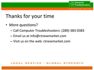 Thanks for your time More questions? Call Computer Troubleshooters: (289)-383-0383 Email us at info@ctnewmarket.com Visit us on the web: ctnewmarket.com 