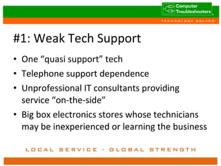 #1: Weak Tech Support One “quasi support” tech Telephone support dependence Unprofessional IT consultants providing service “on-the-side” Big box electronics stores whose technicians may be inexperienced or learning the business 
