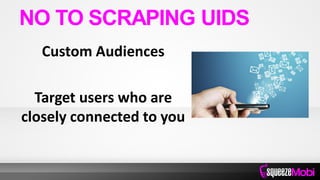 Custom Audiences
Target users who are
closely connected to you
NO TO SCRAPING UIDS
 