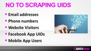  Email addresses
 Phone numbers
 Website Visitors
 Facebook App UIDs
 Mobile App Users
NO TO SCRAPING UIDS
 