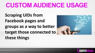Scraping UIDs from
Facebook pages and
groups as a way to better
target those connected to
these things
CUSTOM AUDIENCE USAGE
 