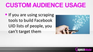  If you are using scraping
tools to build Facebook
UID lists of people, you
can’t target them
CUSTOM AUDIENCE USAGE
 