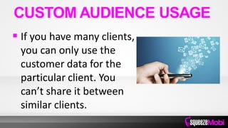  If you have many clients,
you can only use the
customer data for the
particular client. You
can’t share it between
similar clients.
CUSTOM AUDIENCE USAGE
 