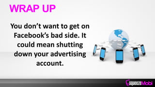 You don’t want to get on
Facebook’s bad side. It
could mean shutting
down your advertising
account.
WRAP UP
 