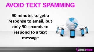 90 minutes to get a
response to email, but
only 90 seconds to
respond to a text
message
AVOID TEXT SPAMMING
 