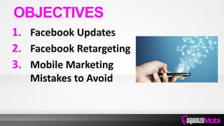 1. Facebook Updates
2. Facebook Retargeting
3. Mobile Marketing
Mistakes to Avoid
OBJECTIVES
 