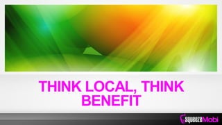THINK LOCAL, THINK
BENEFIT
 