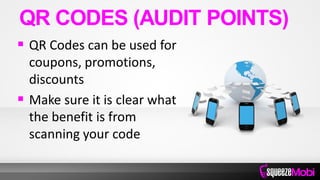  QR Codes can be used for
coupons, promotions,
discounts
 Make sure it is clear what
the benefit is from
scanning your code
QR CODES (AUDIT POINTS)
 