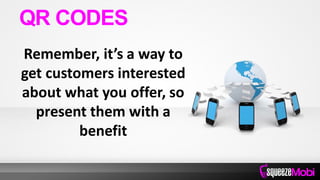 Remember, it’s a way to
get customers interested
about what you offer, so
present them with a
benefit
QR CODES
 