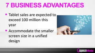  Tablet sales are expected to
exceed 100 million this
year
 Accommodate the smaller
screen size in a unified
design
7 BUSINESS ADVANTAGES
 