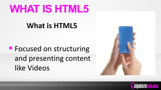 What is HTML5
 Focused on structuring
and presenting content
like Videos
WHAT IS HTML5
 