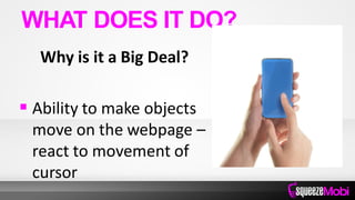 Why is it a Big Deal?
 Ability to make objects
move on the webpage –
react to movement of
cursor
WHAT DOES IT DO?
 