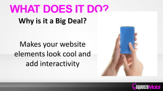 Why is it a Big Deal?
Makes your website
elements look cool and
add interactivity
WHAT DOES IT DO?
 
