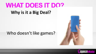 Why is it a Big Deal?
Who doesn’t like games?
WHAT DOES IT DO?
 