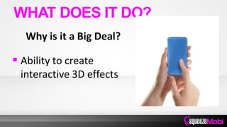 Why is it a Big Deal?
 Ability to create
interactive 3D effects
WHAT DOES IT DO?
 